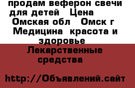 продам веферон свечи для детей › Цена ­ 200 - Омская обл., Омск г. Медицина, красота и здоровье » Лекарственные средства   